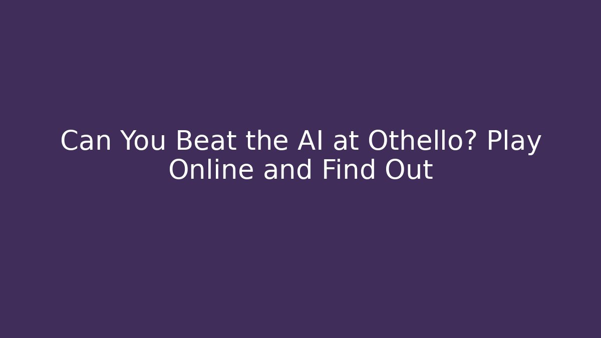 Can You Beat the AI at Othello? Play Online and Find Out
