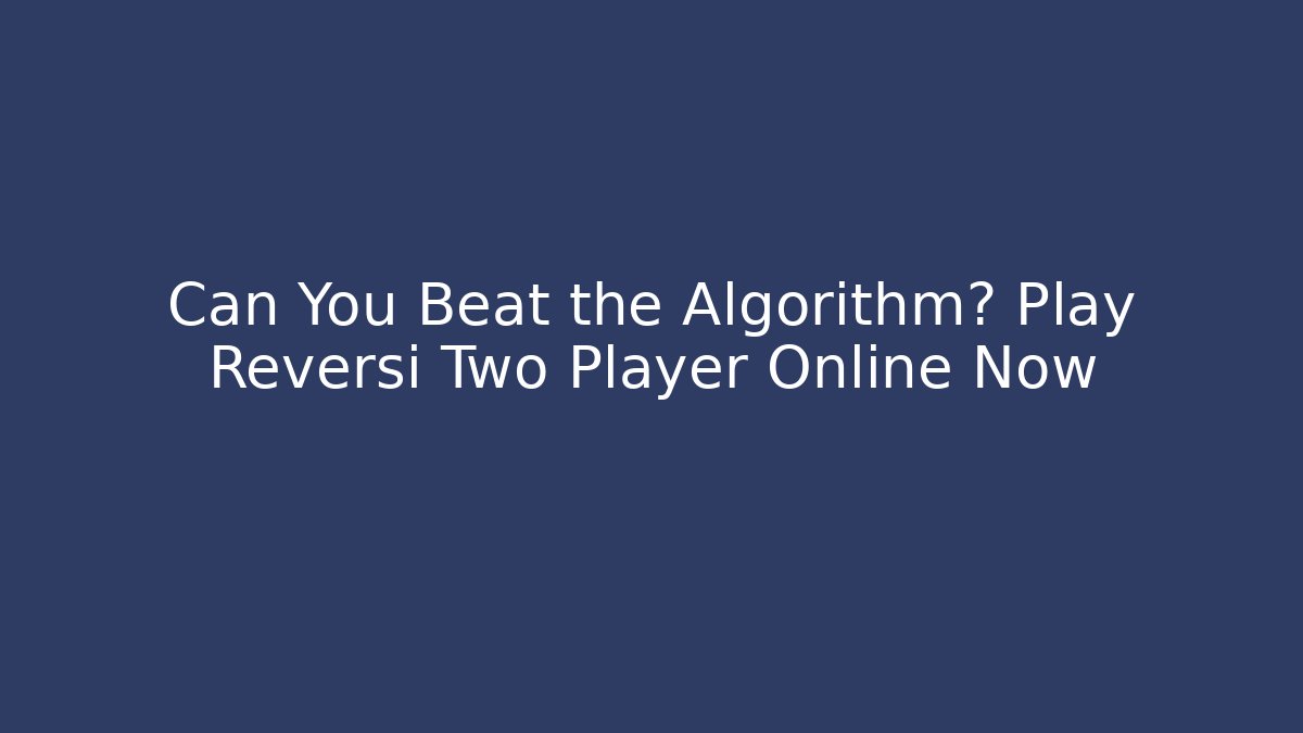 Can You Beat the Algorithm? Play Reversi Two Player Online Now