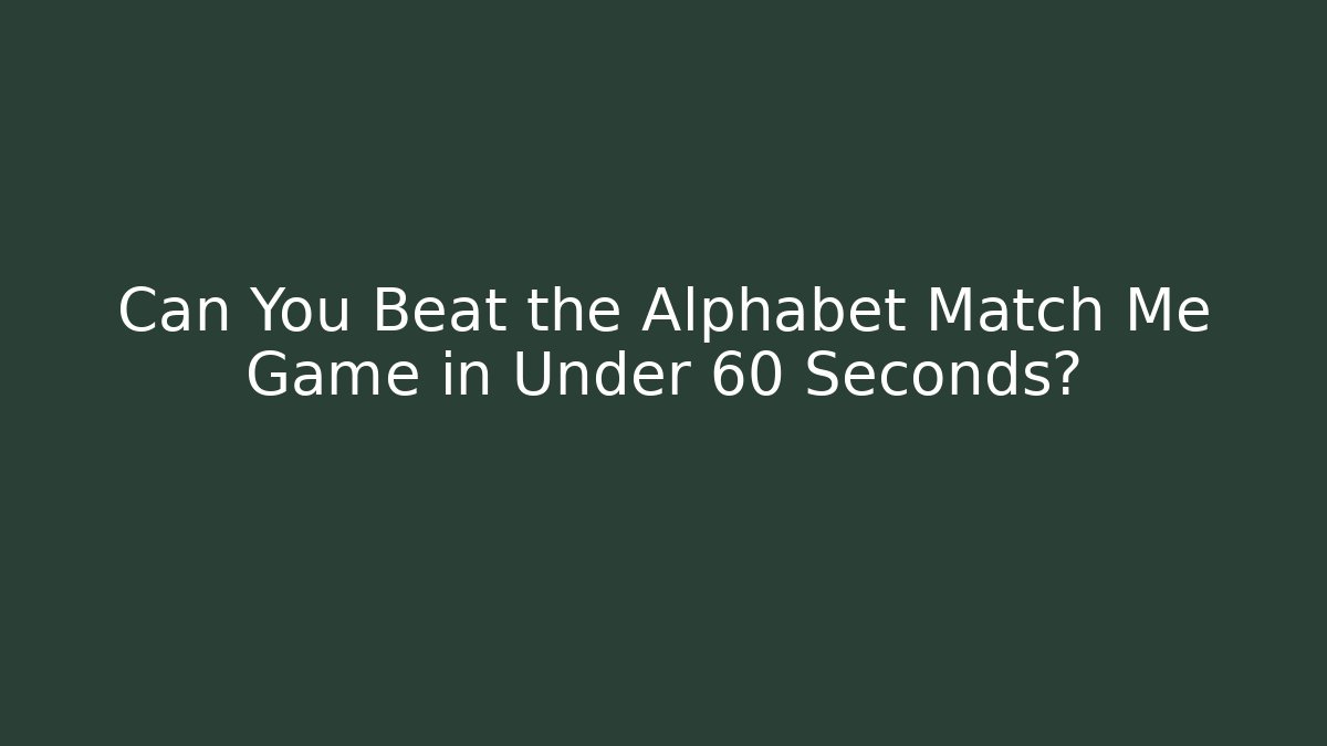 Can You Beat the Alphabet Match Me Game in Under 60 Seconds?