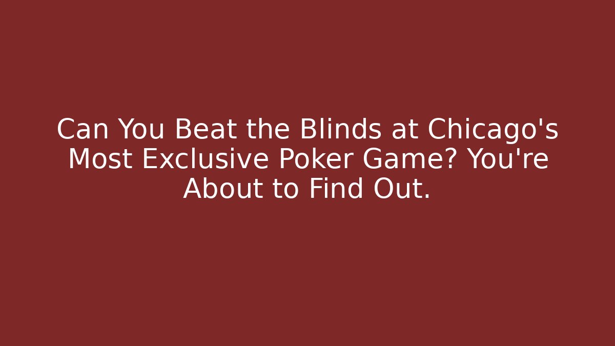 Can You Beat the Blinds at Chicago's Most Exclusive Poker Game? You're About to Find Out.