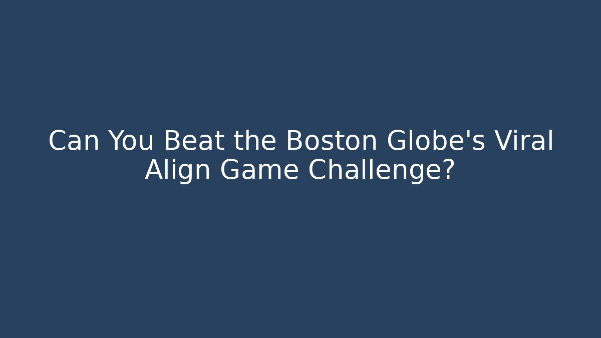 Can You Beat the Boston Globe's Viral Align Game Challenge?
