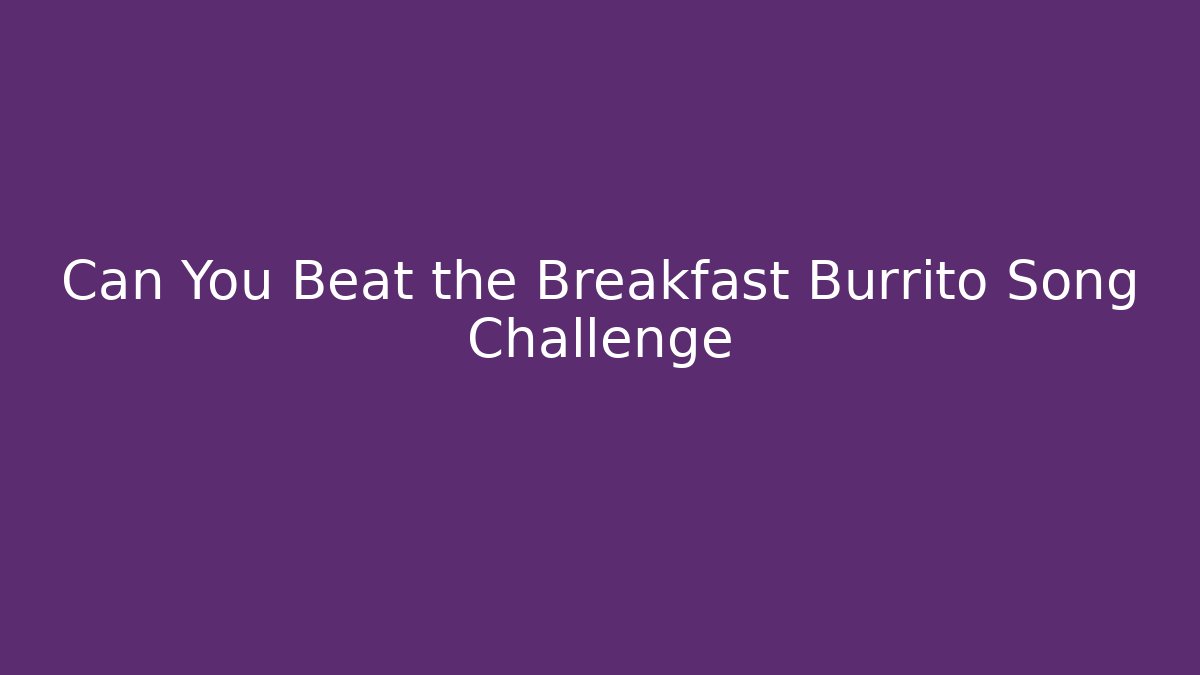 Can You Beat the Breakfast Burrito Song Challenge