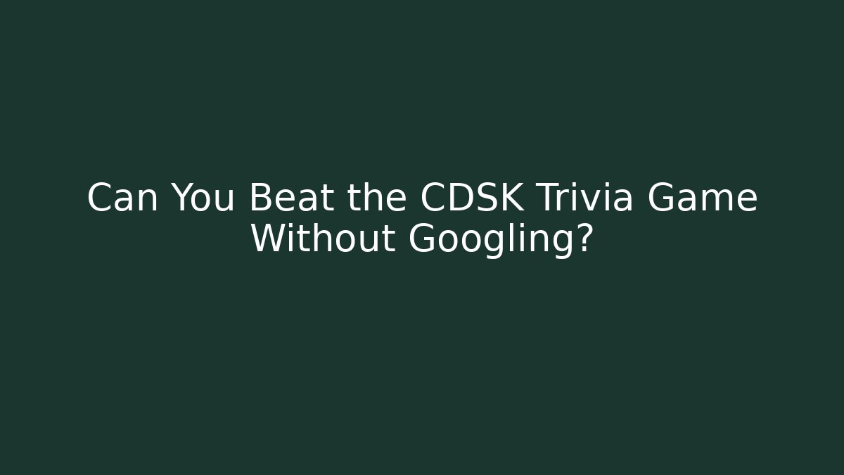 Can You Beat the CDSK Trivia Game Without Googling?