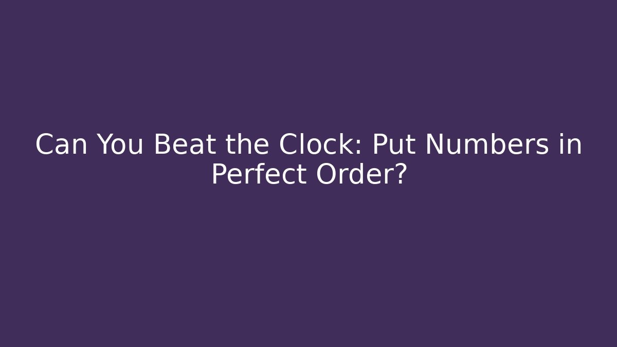 Can You Beat the Clock: Put Numbers in Perfect Order?