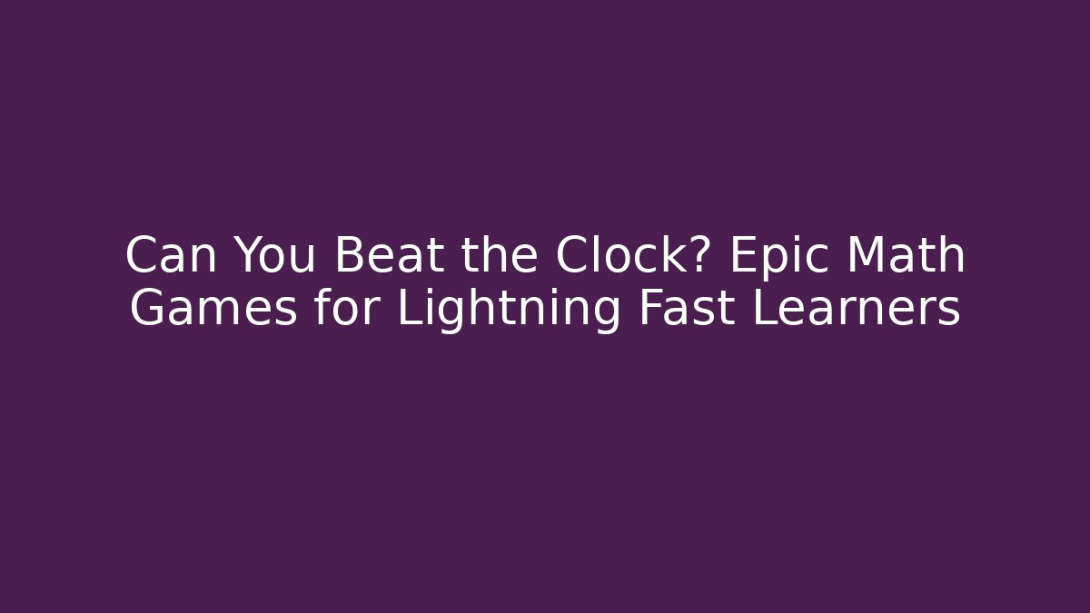 Can You Beat the Clock? Epic Math Games for Lightning Fast Learners
