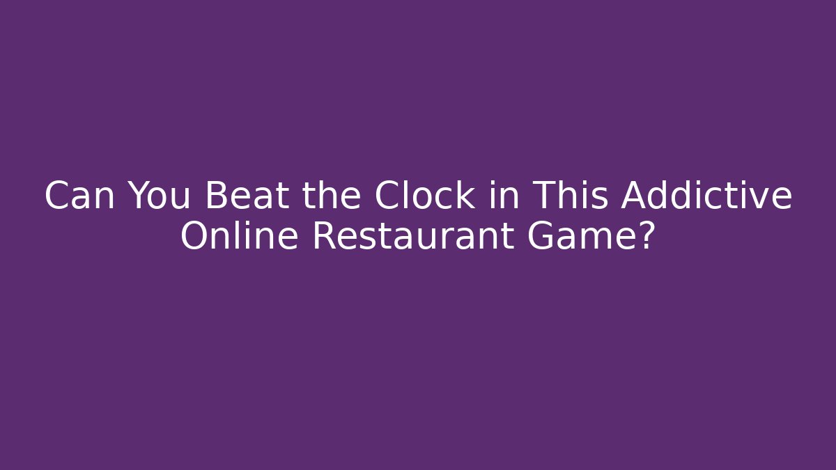 Can You Beat the Clock in This Addictive Online Restaurant Game?