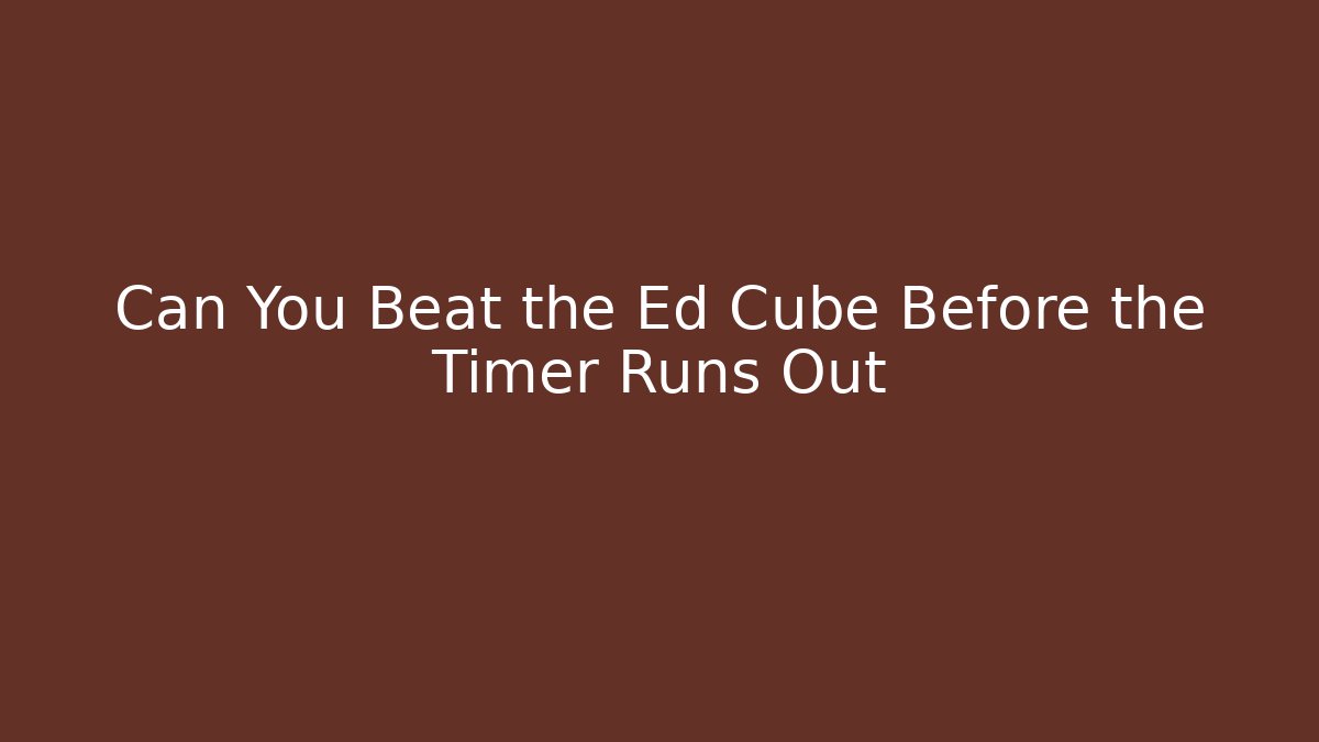 Can You Beat the Ed Cube Before the Timer Runs Out