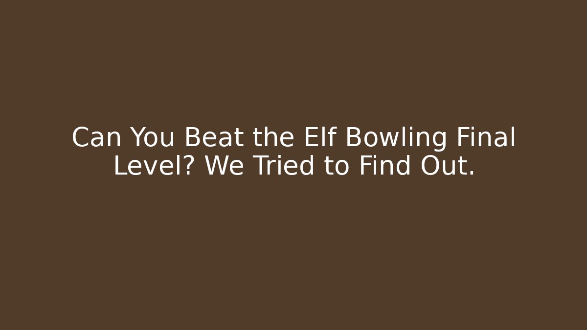 Can You Beat the Elf Bowling Final Level? We Tried to Find Out.