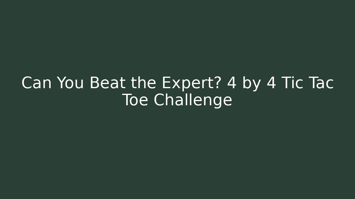 Can You Beat the Expert? 4 by 4 Tic Tac Toe Challenge
