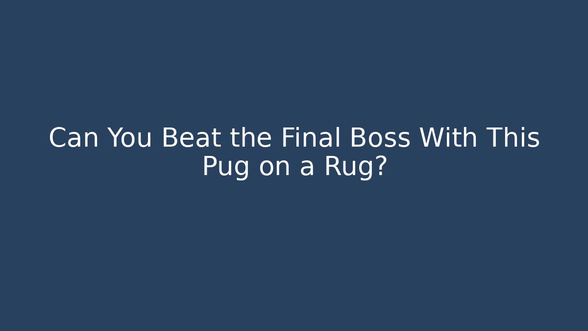 Can You Beat the Final Boss With This Pug on a Rug?