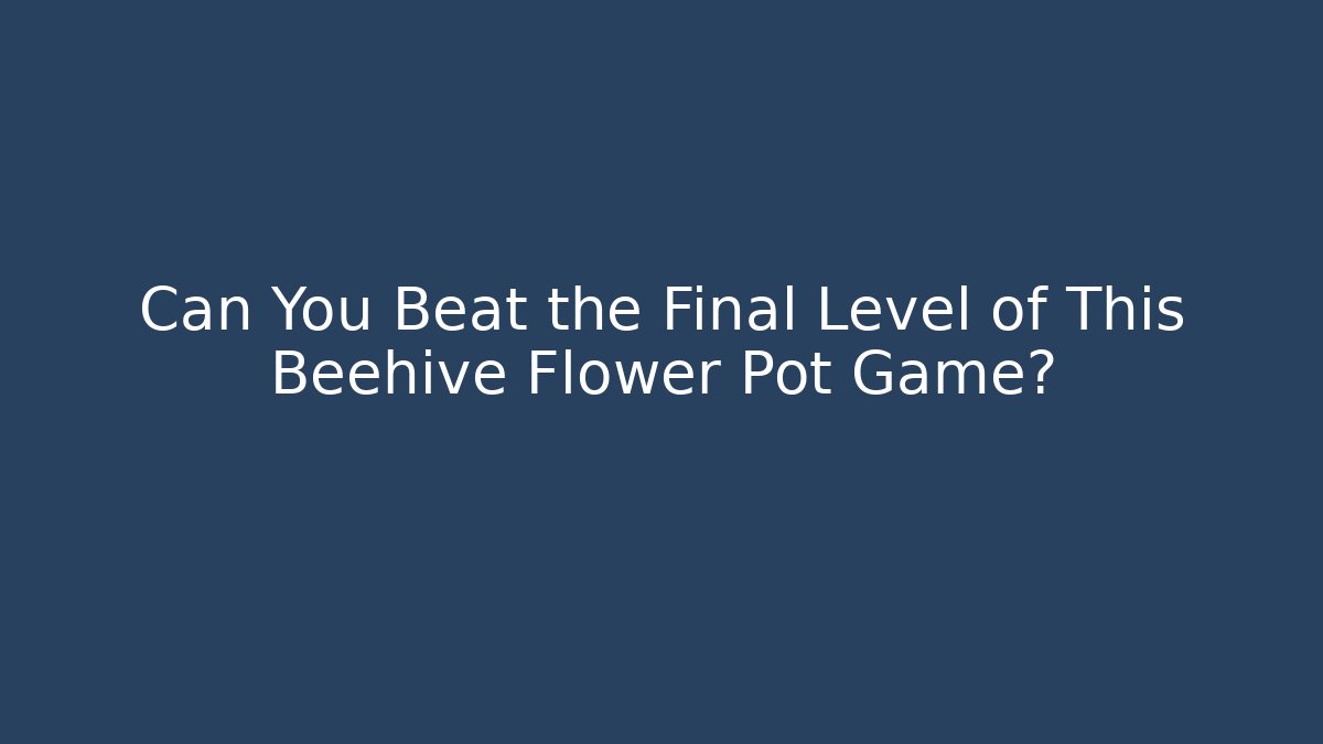 Can You Beat the Final Level of This Beehive Flower Pot Game?