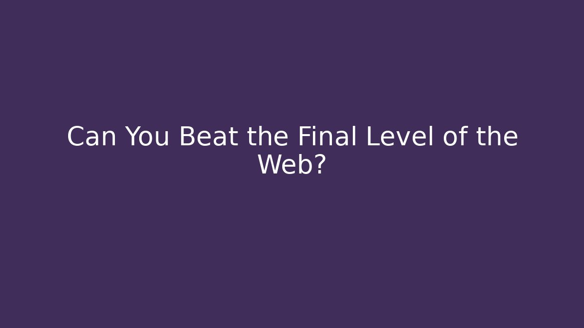 Can You Beat the Final Level of the Web?