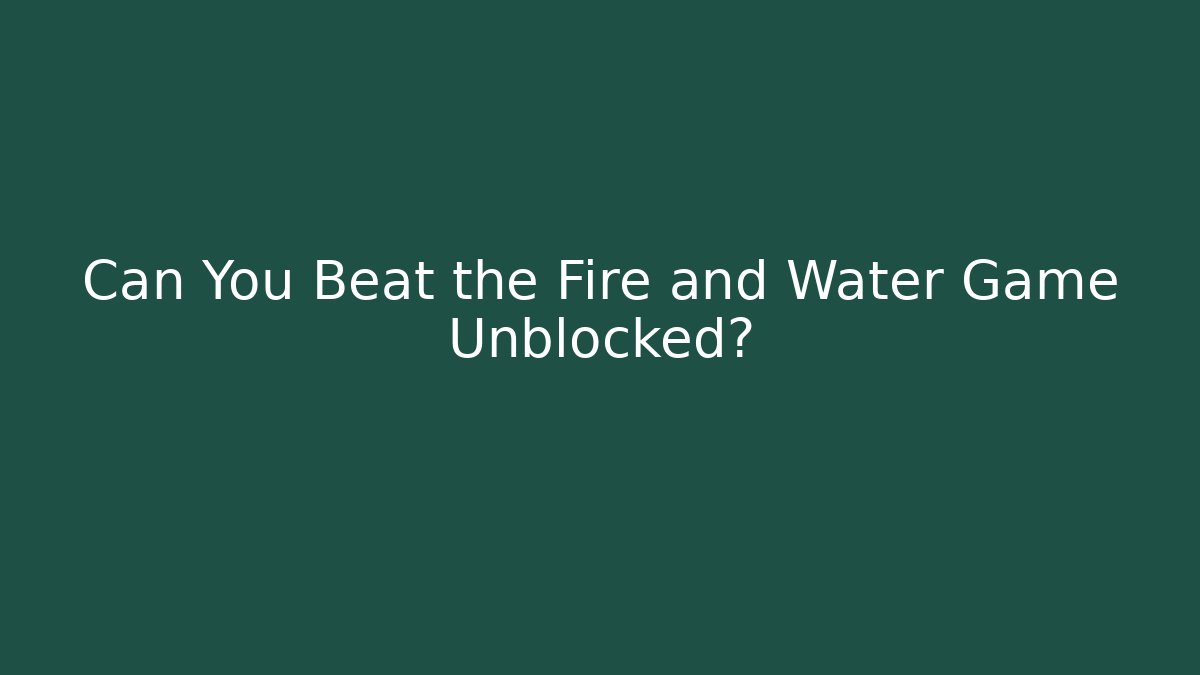 Can You Beat the Fire and Water Game Unblocked?