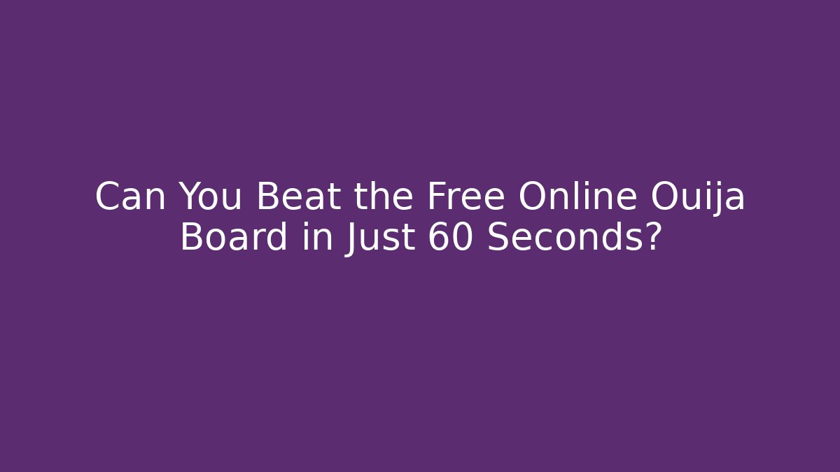 Can You Beat the Free Online Ouija Board in Just 60 Seconds?