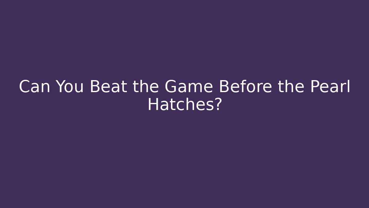 Can You Beat the Game Before the Pearl Hatches? - Método de Aprovação