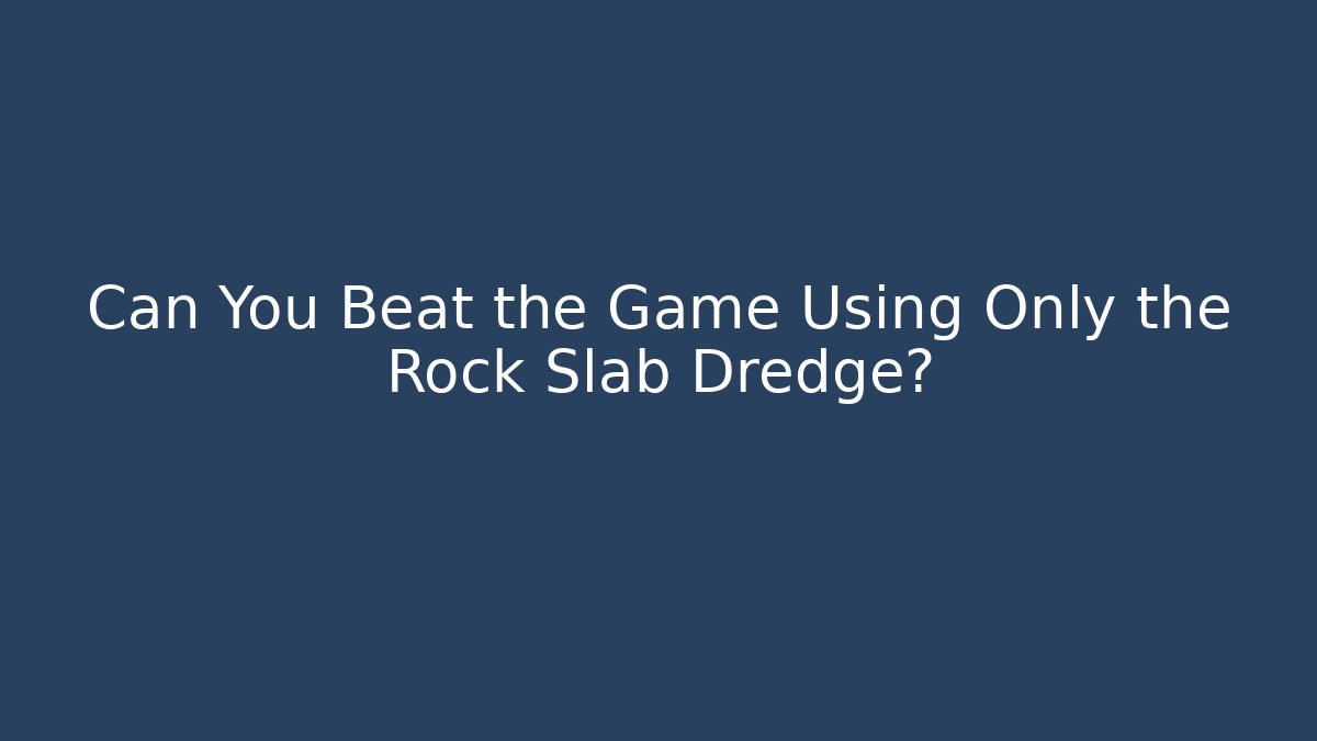 Can You Beat the Game Using Only the Rock Slab Dredge?