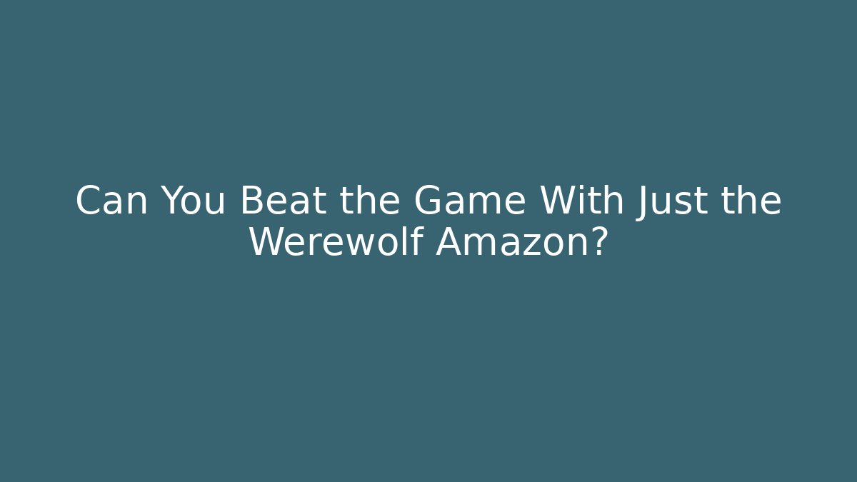 Can You Beat the Game With Just the Werewolf Amazon? - Método de Aprovação