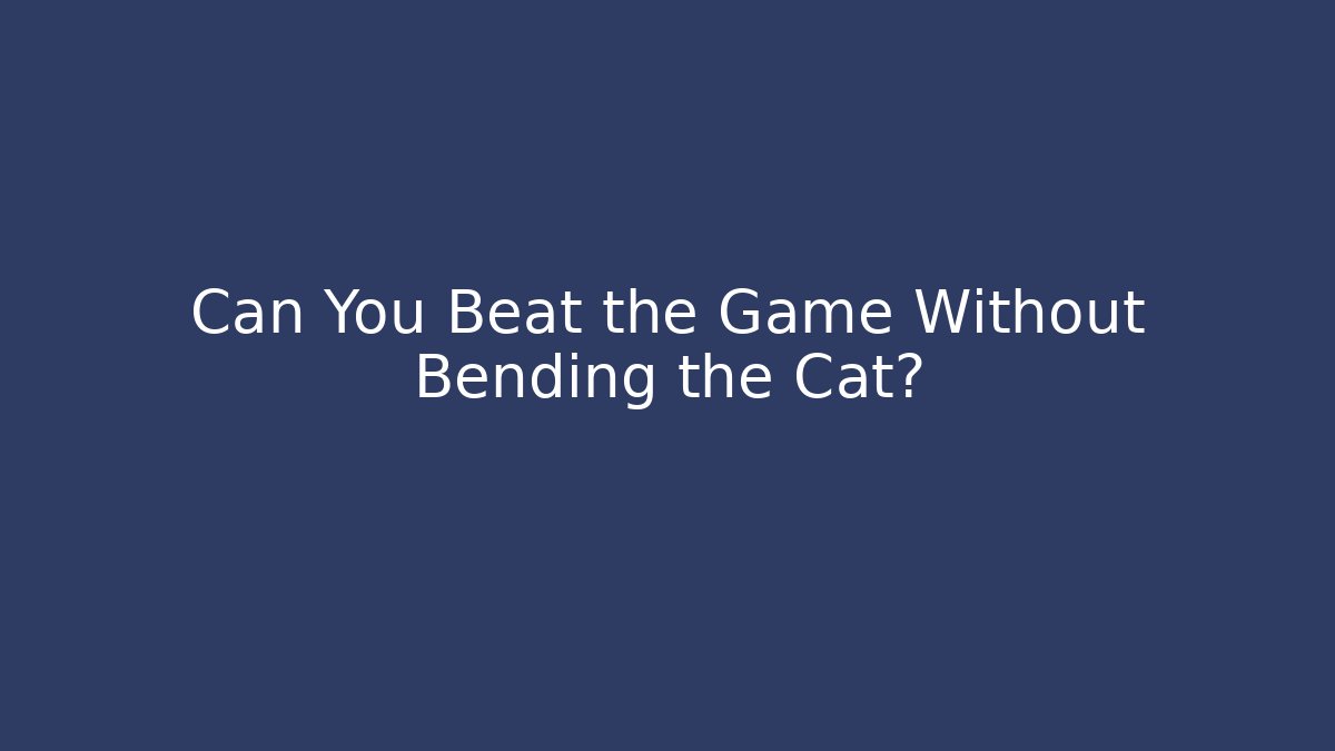 Can You Beat the Game Without Bending the Cat?