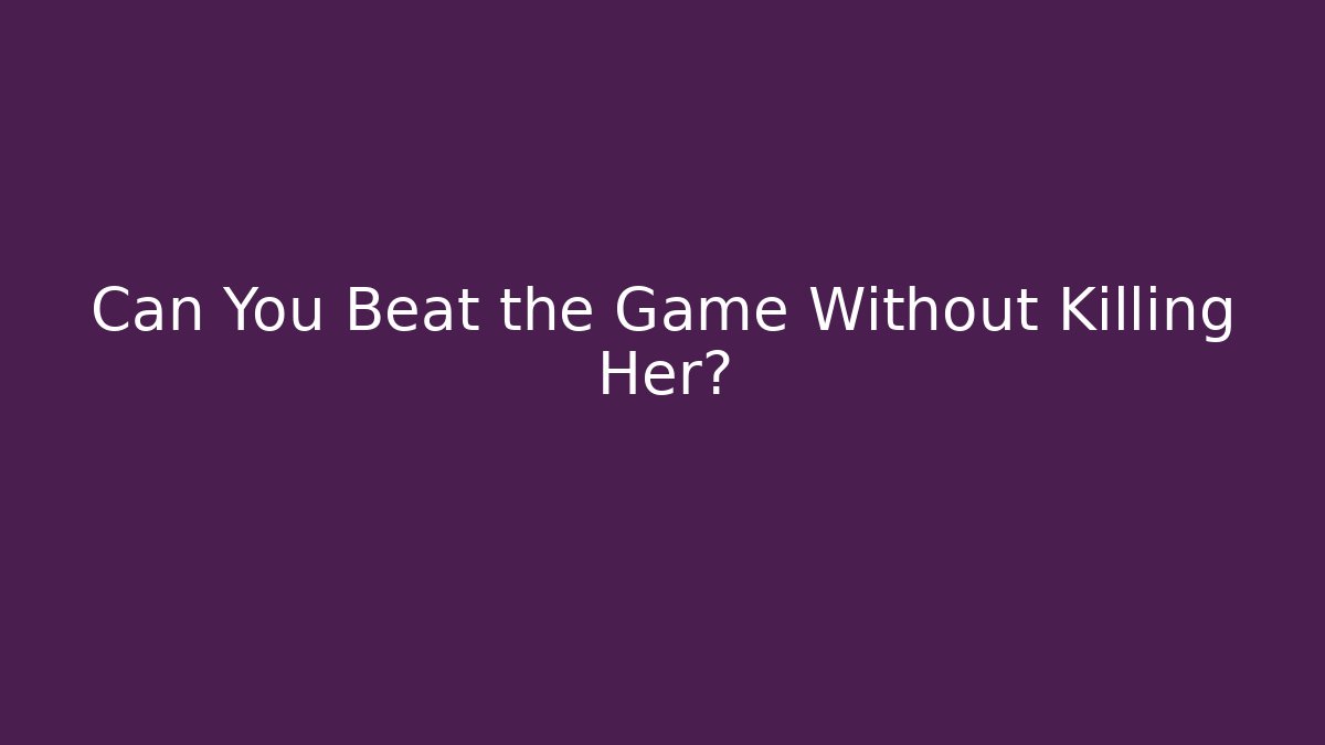 Can You Beat the Game Without Killing Her?