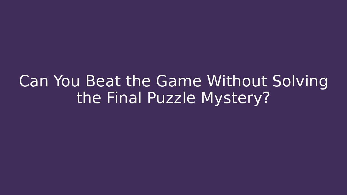 Can You Beat the Game Without Solving the Final Puzzle Mystery?