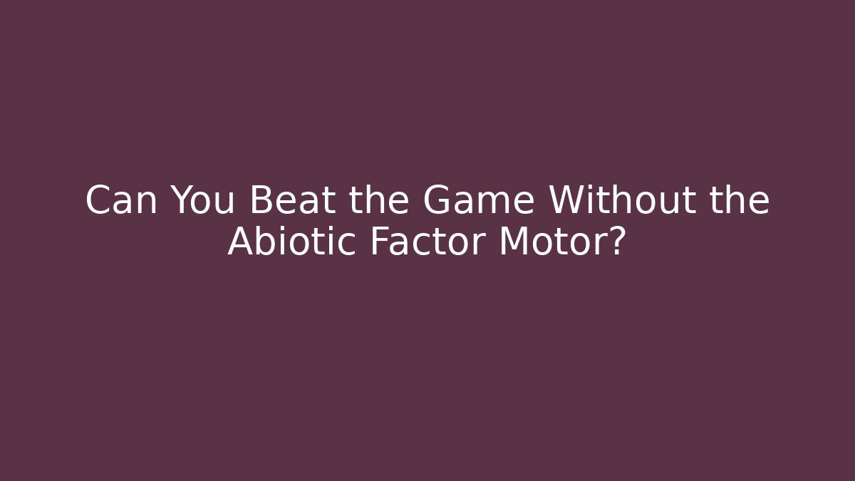 Can You Beat the Game Without the Abiotic Factor Motor?