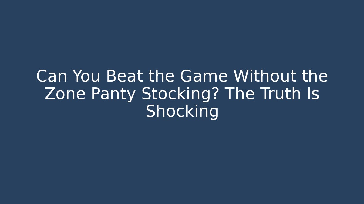 Can You Beat the Game Without the Zone Panty Stocking? The Truth Is Shocking