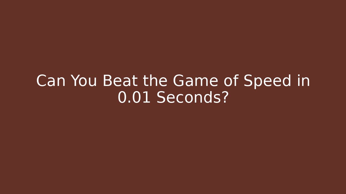 Can You Beat the Game of Speed in 0.01 Seconds?