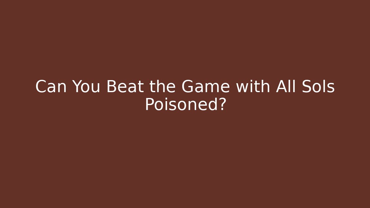 Can You Beat the Game with All Sols Poisoned?