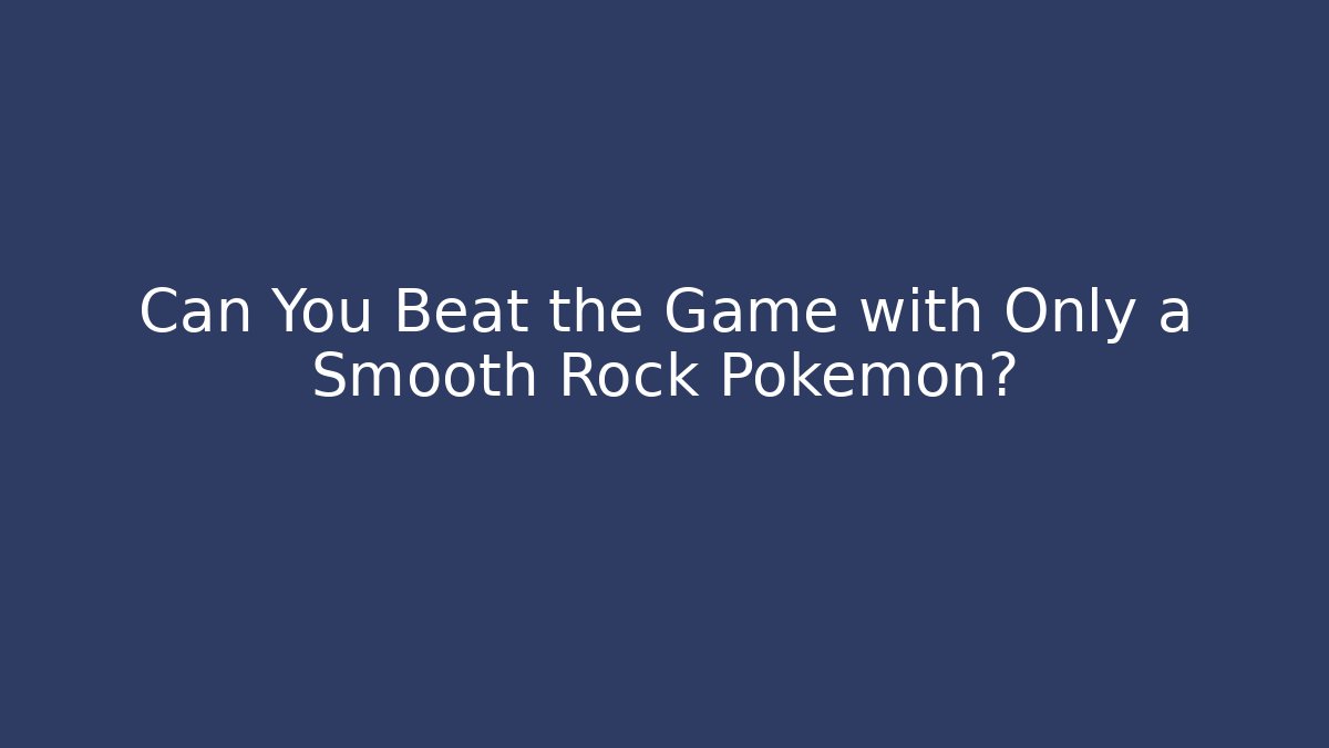 Can You Beat the Game with Only a Smooth Rock Pokémon?