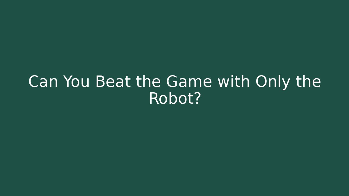 Can You Beat the Game with Only the Robot?