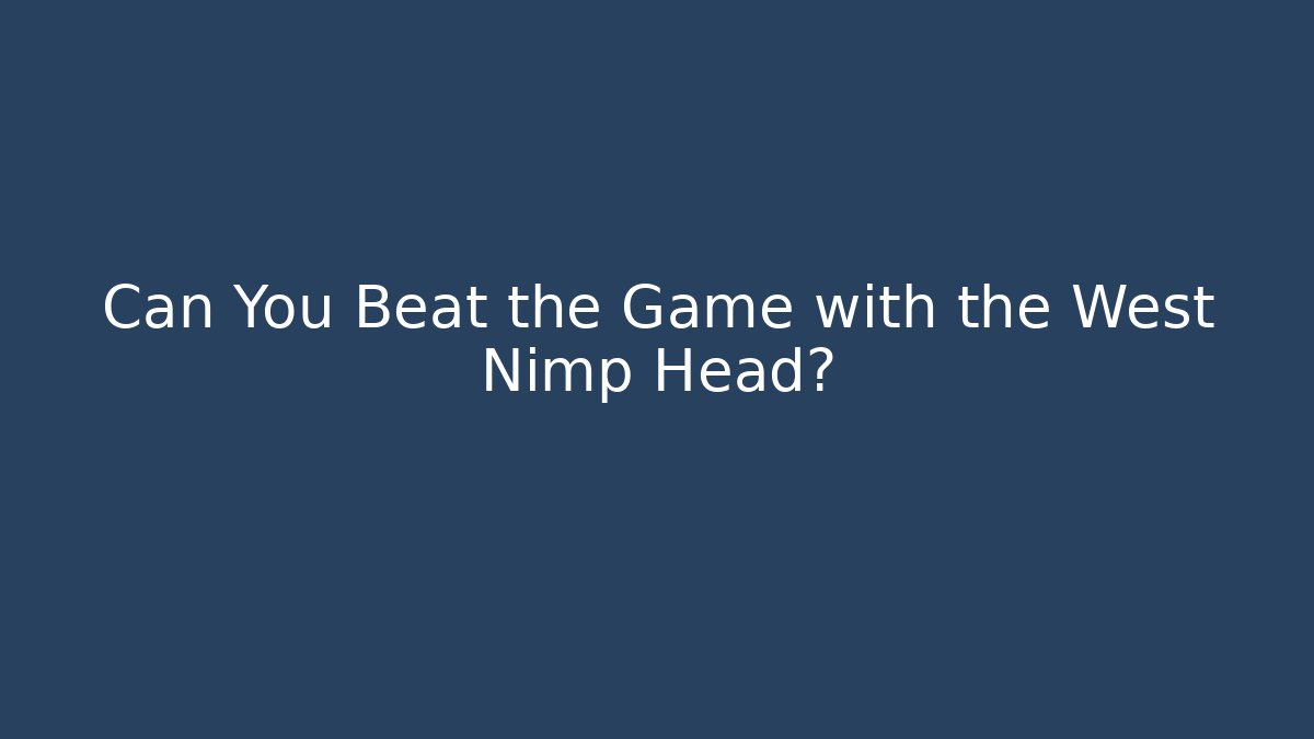 Can You Beat the Game with the West Nimp Head?
