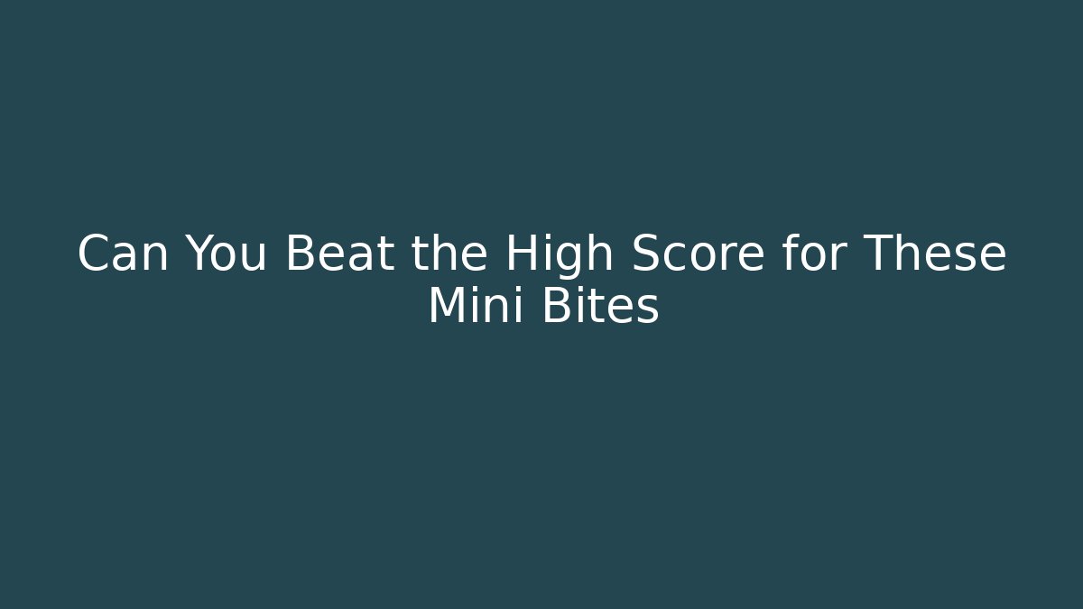 Can You Beat the High Score for These Mini Bites