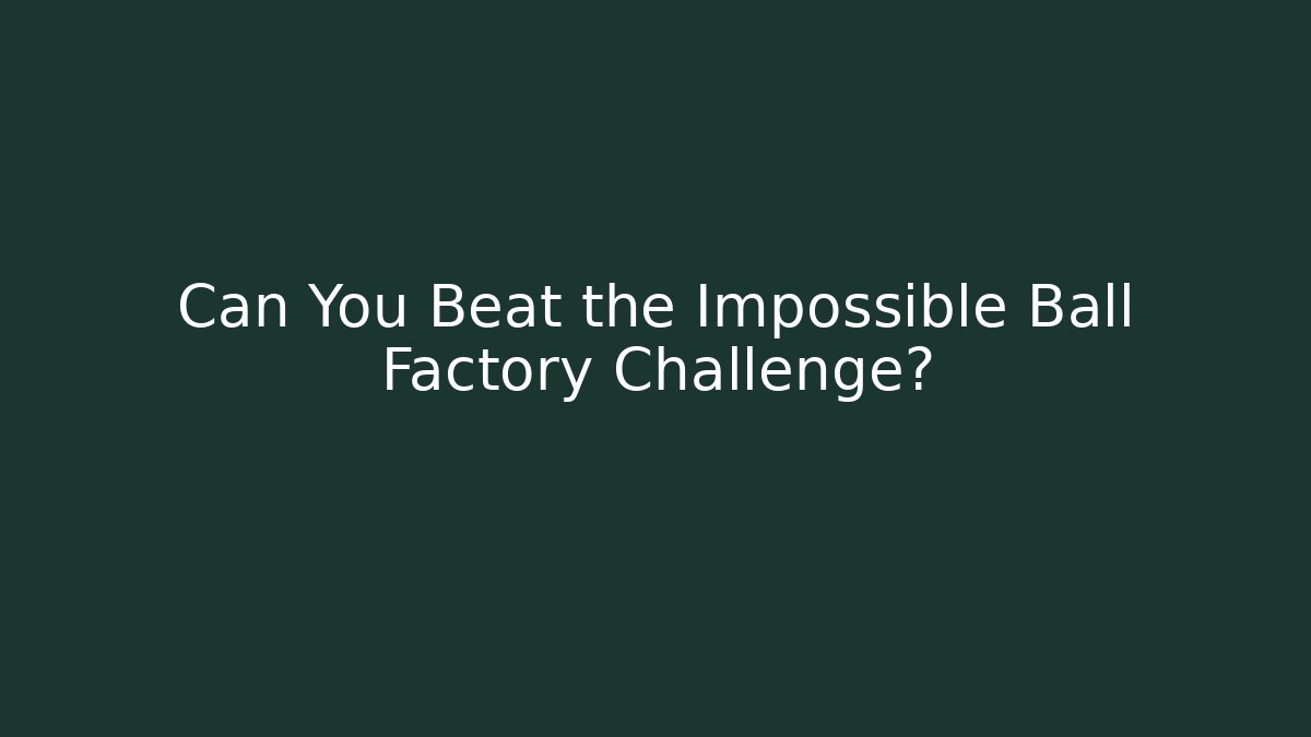 Can You Beat the Impossible Ball Factory Challenge?