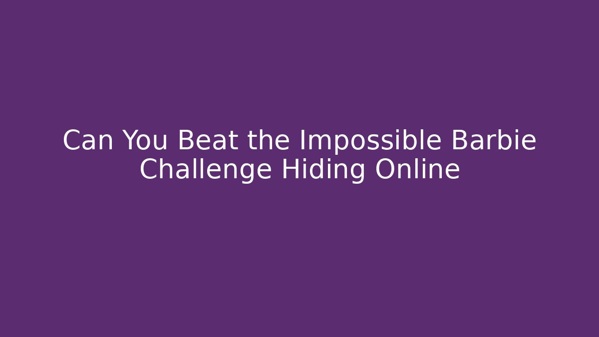 Can You Beat the Impossible Barbie Challenge Hiding Online - Método de Aprovação