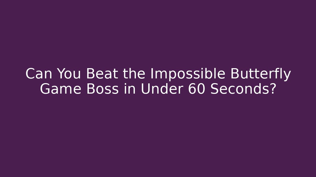Can You Beat the Impossible Butterfly Game Boss in Under 60 Seconds?