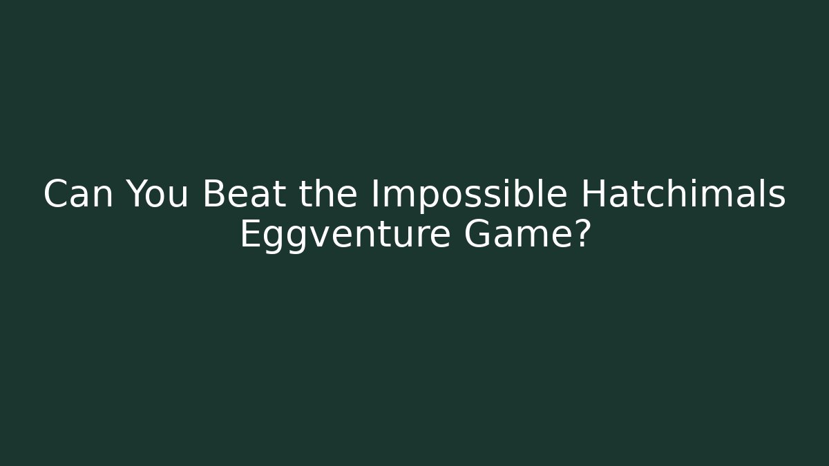 Can You Beat the Impossible Hatchimals Eggventure Game? - Método de Aprovação