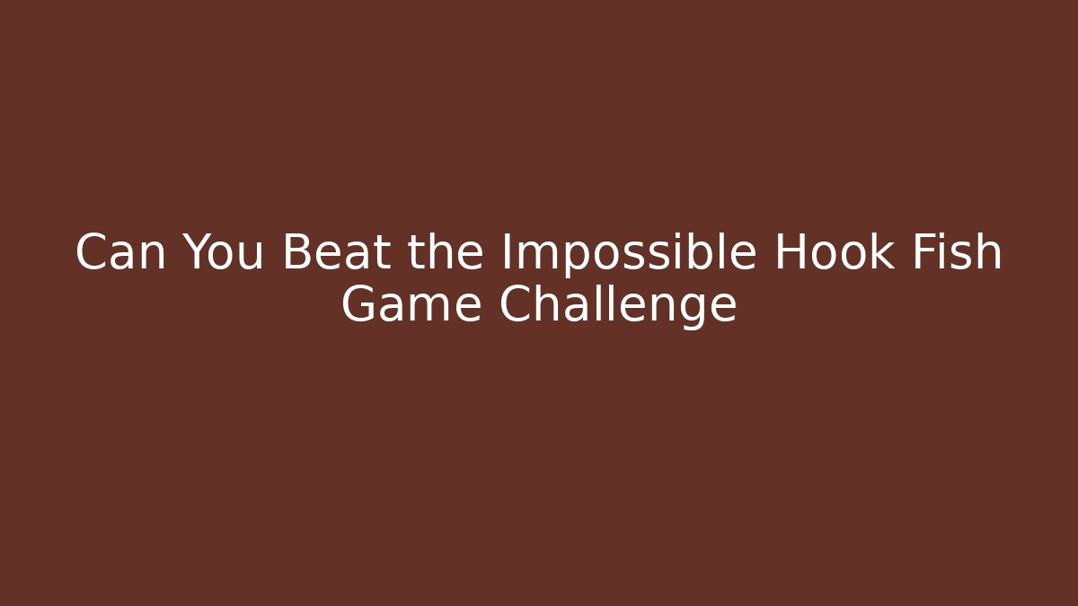Can You Beat the Impossible Hook Fish Game Challenge
