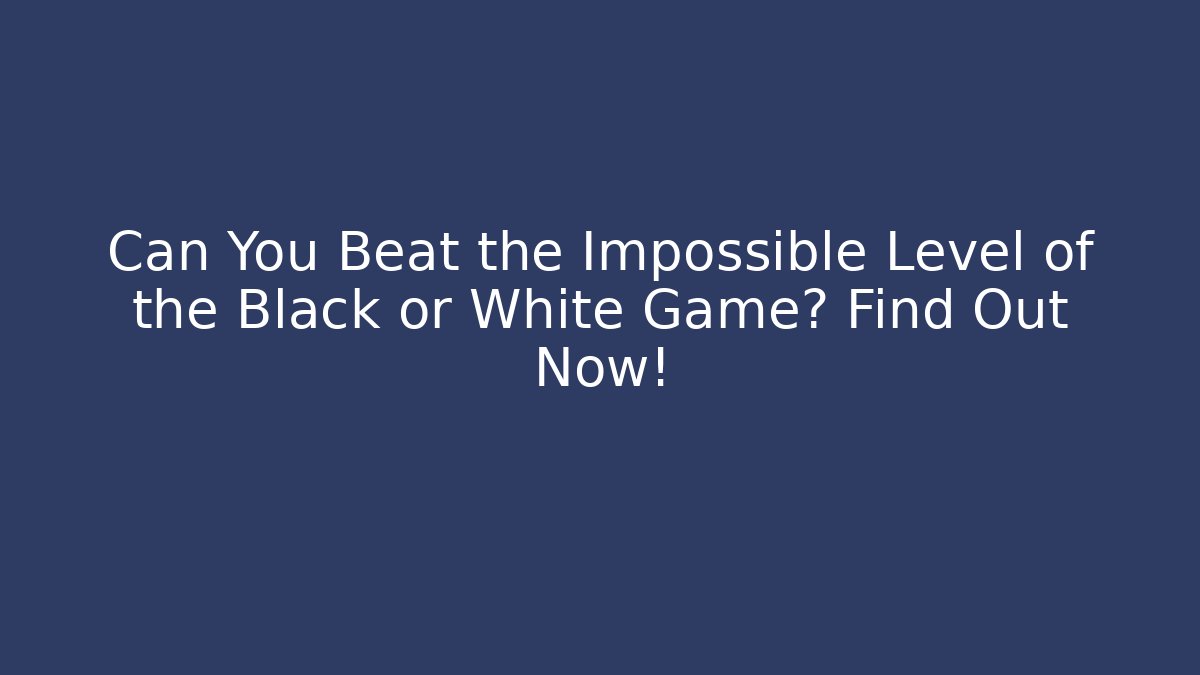Can You Beat the Impossible Level of the Black or White Game? Find Out Now!