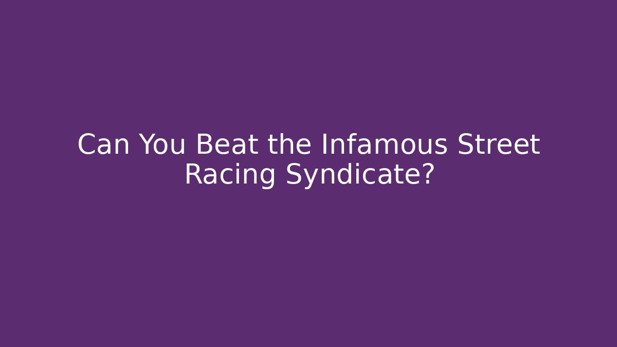 Can You Beat the Infamous Street Racing Syndicate?