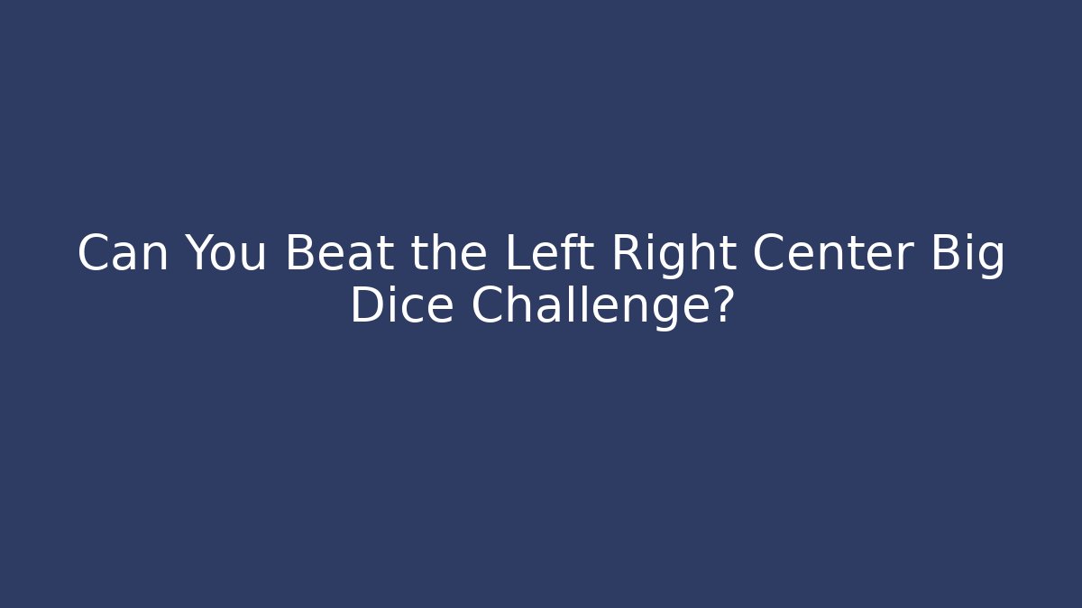 Can You Beat the Left Right Center Big Dice Challenge?