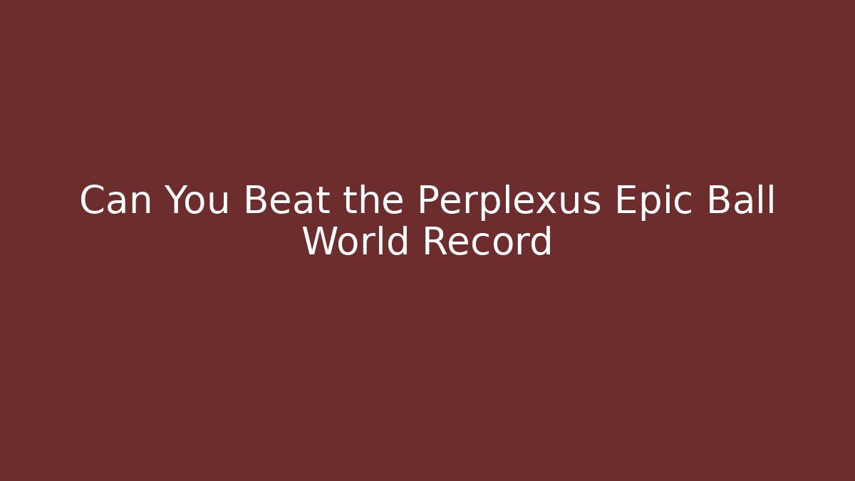 Can You Beat the Perplexus Epic Ball World Record