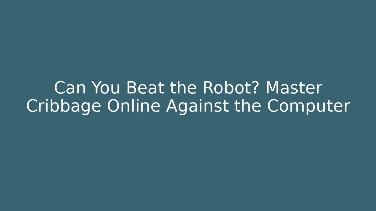 Can You Beat the Robot? Master Cribbage Online Against the Computer