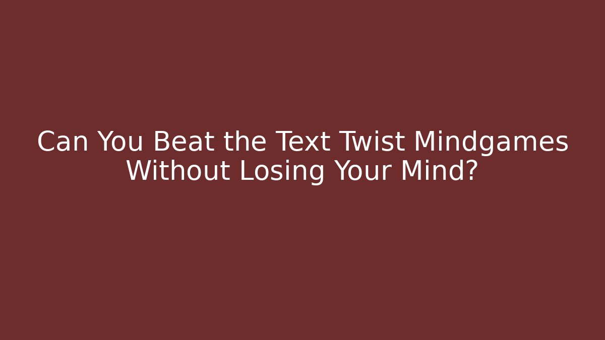 Can You Beat the Text Twist Mindgames Without Losing Your Mind?