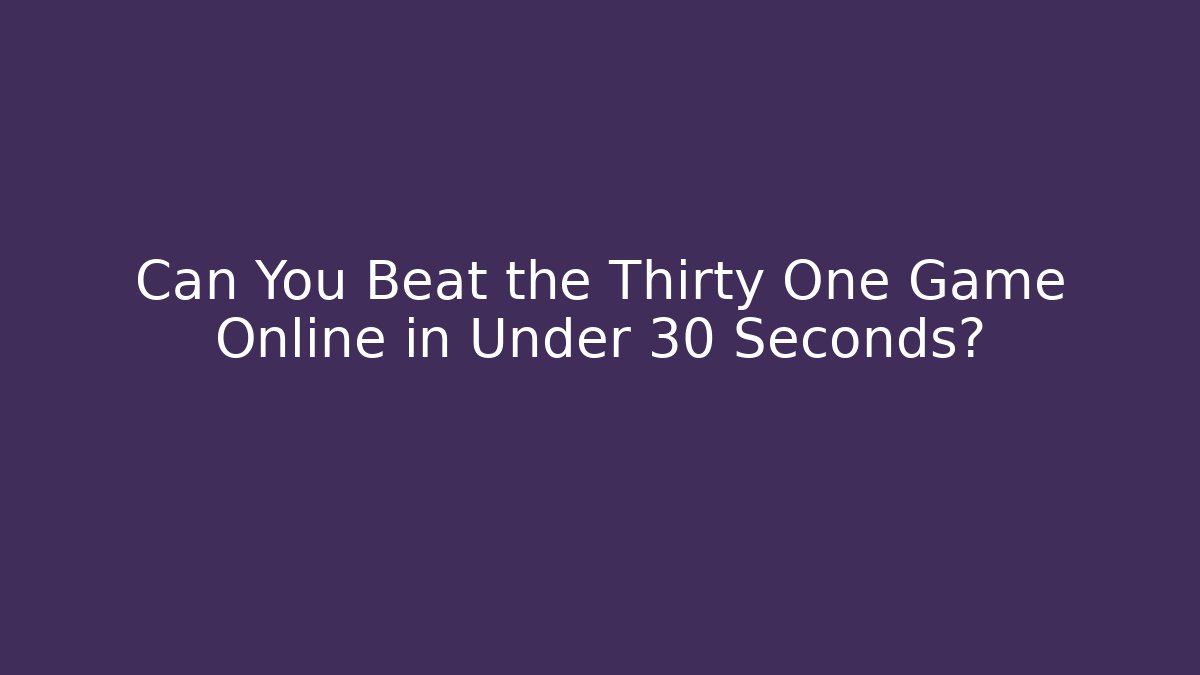 Can You Beat the Thirty One Game Online in Under 30 Seconds?