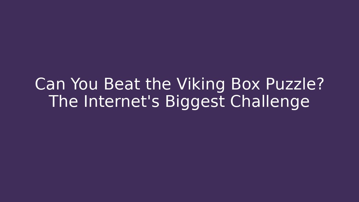 Can You Beat the Viking Box Puzzle? The Internet's Biggest Challenge