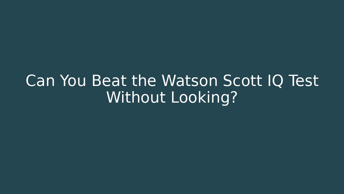 Can You Beat the Watson Scott IQ Test Without Looking? - Método de Aprovação