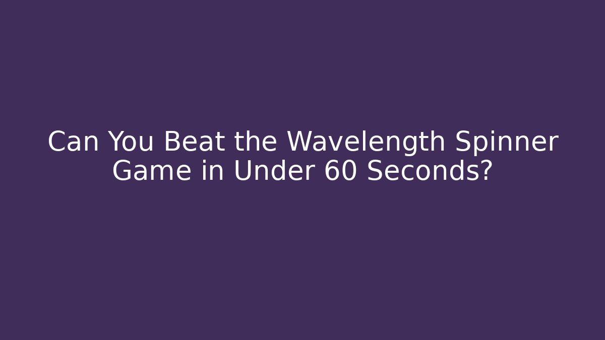 Can You Beat the Wavelength Spinner Game in Under 60 Seconds?