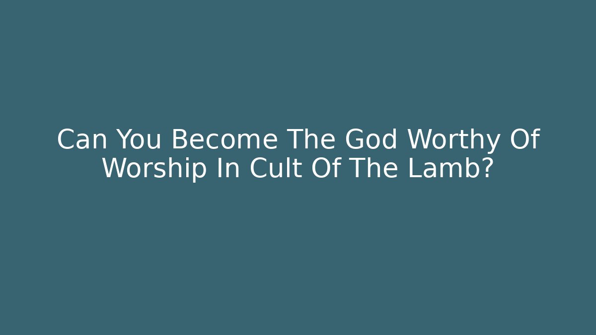 Can You Become The God Worthy Of Worship In Cult Of The Lamb?