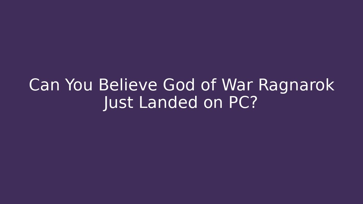 Can You Believe God of War Ragnarok Just Landed on PC?