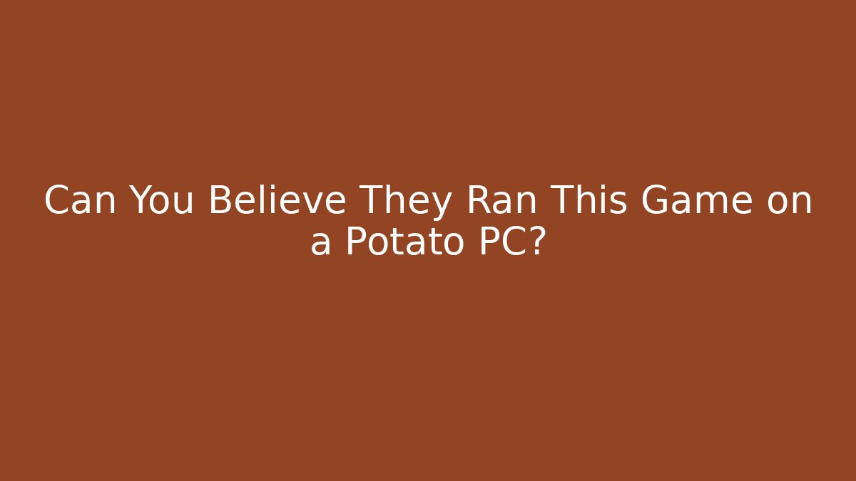 Can You Believe They Ran This Game on a Potato PC?